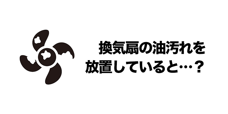 換気扇の油汚れを放置していると…?