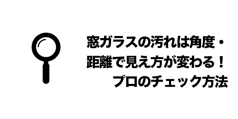 窓ガラスの汚れは角度・距離で見え方が変わる！プロのチェック方法    