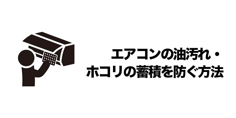 エアコンの油汚れ・ホコリの蓄積を防ぐ方法