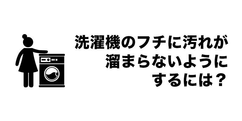 洗濯機のフチに汚れが溜まらないようにするには?