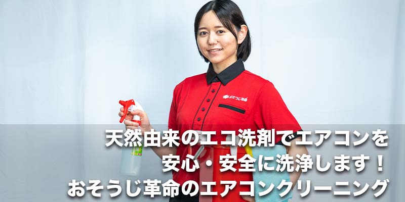 天然由来のエコ洗剤でエアコンを安心・安全に洗浄します!おそうじ革命のエアコンクリーニング