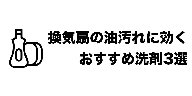 換気扇の油汚れに効くおすすめ洗剤3選