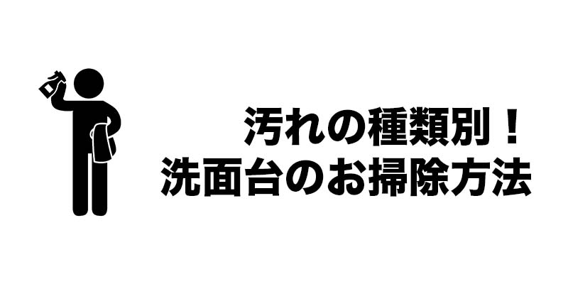 汚れの種類別!洗面台のお掃除方法