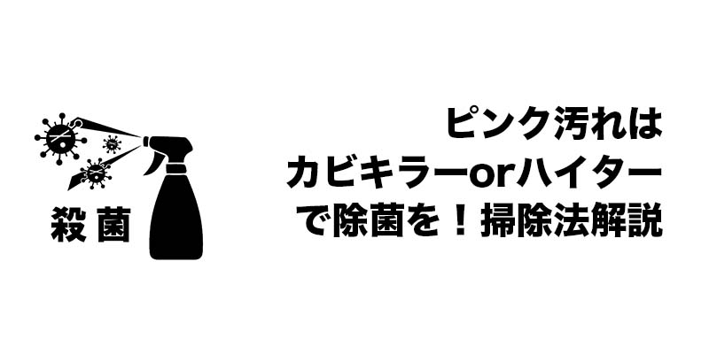 ピンク汚れはカビキラーorハイターで除菌を！掃除法解説