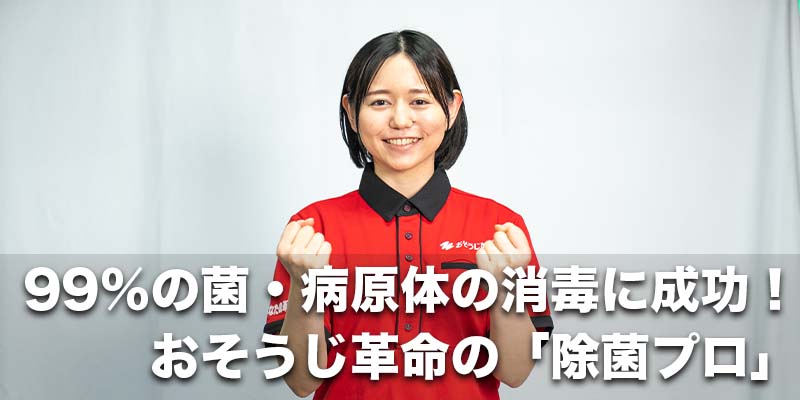 99％の菌・病原体の消毒に成功！おそうじ革命の「除菌プロ」