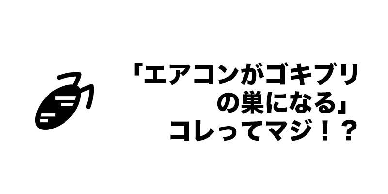 「エアコンがゴキブリの巣になる」コレってマジ!?