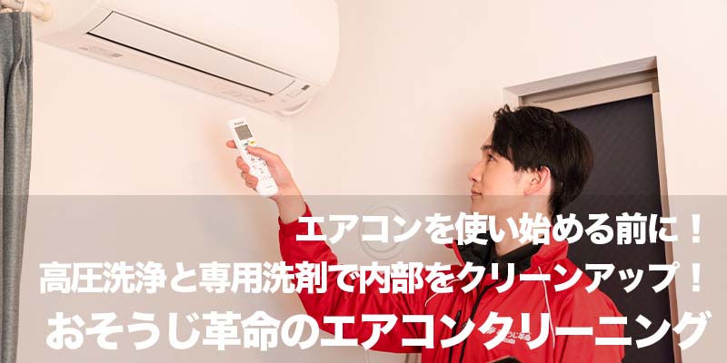 エアコンを使い始める前に!高圧洗浄と専用洗剤で内部をクリーンアップ!おそうじ革命のエアコンクリーニング