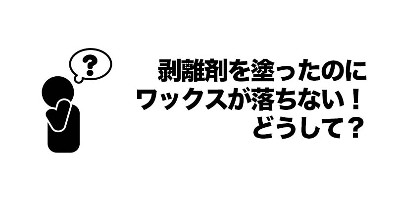 剥離剤を塗ったのにワックスが落ちない!どうして?