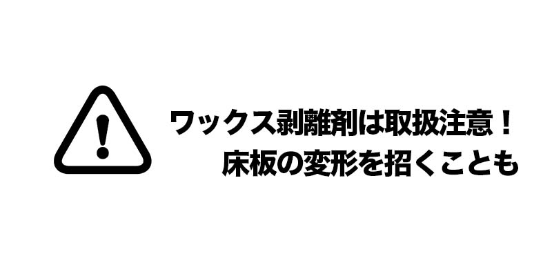 ワックス剥離剤は取扱注意!床板の変形を招くことも