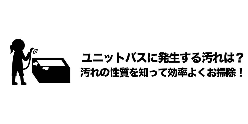 ユニットバスに発生する汚れは？汚れの性質を知って効率よくお掃除！