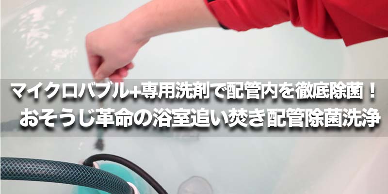 マイクロバブル+専用洗剤で配管内を徹底除菌!おそうじ革命の浴室追い焚き配管除菌洗浄