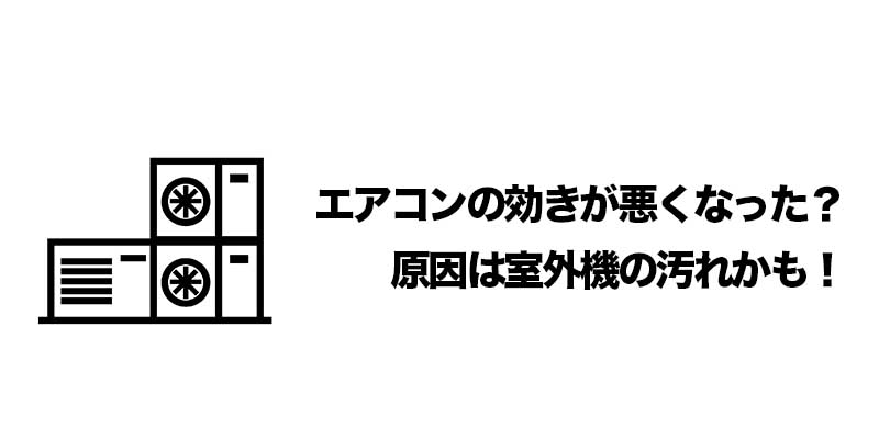 エアコンの効きが悪くなった？原因は室外機の汚れかも！