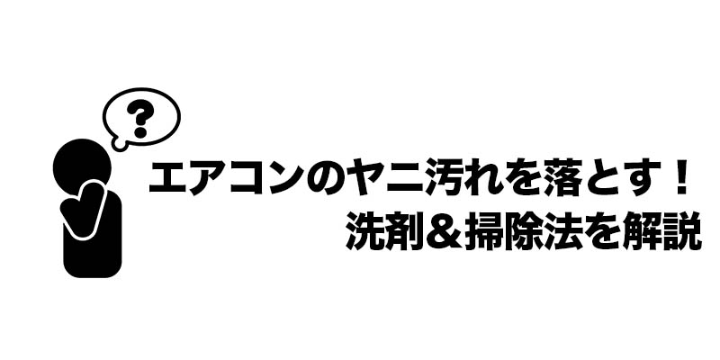 エアコンのヤニ汚れを落とす!洗剤&掃除法を解説