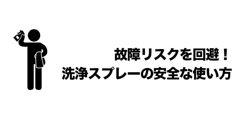 故障リスクを回避！洗浄スプレーの安全な使い方