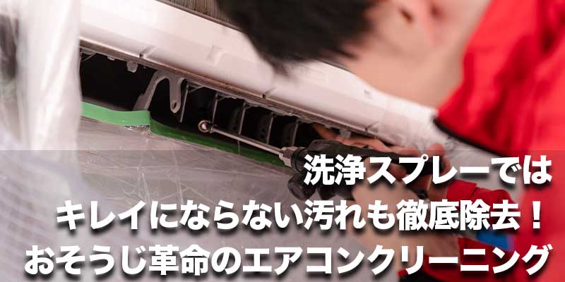 洗浄スプレーではキレイにならない汚れも徹底除去！おそうじ革命のエアコンクリーニング