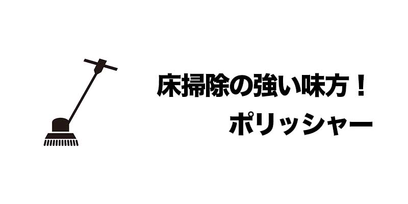 床掃除の強い味方！ポリッシャー