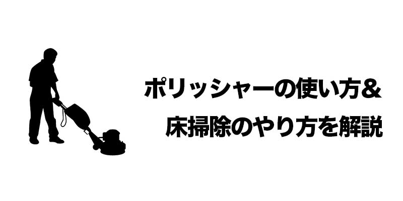 ポリッシャーの使い方＆床掃除のやり方を解説