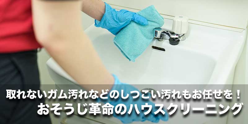 取れないガム汚れなどのしつこい汚れもお任せを!おそうじ革命のハウスクリーニング