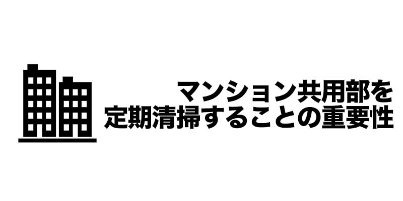 マンション共用部を定期清掃することの重要性