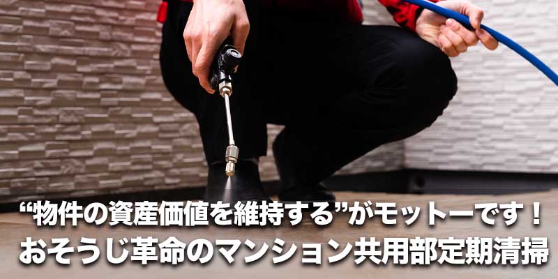 “物件の資産価値を維持する”がモットーです！おそうじ革命のマンション共用部定期清掃