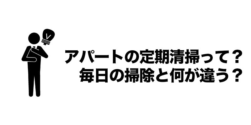 アパートの定期清掃って？毎日の掃除と何が違う？