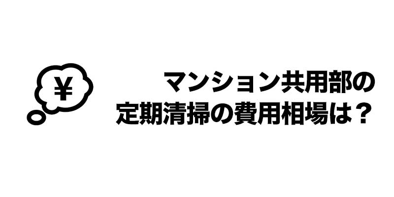 マンション共用部の定期清掃の費用相場は？