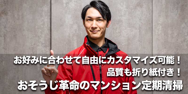 お好みに合わせて自由にカスタマイズ可能！品質も折り紙付き！おそうじ革命のマンション定期清掃