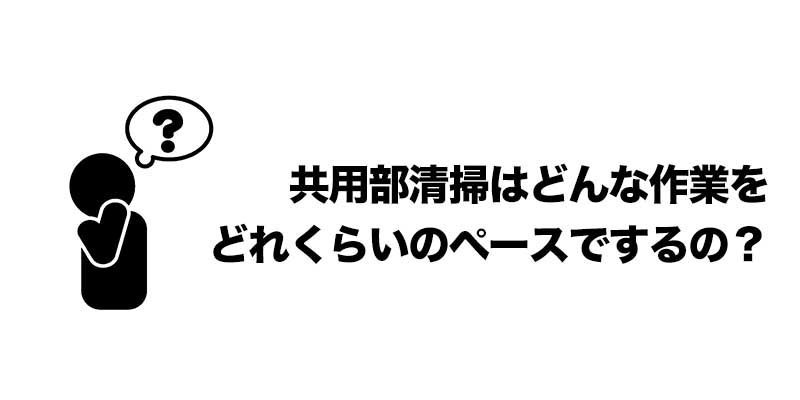 共用部清掃はどんな作業をどれくらいのペースでするの？