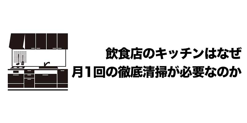 飲食店のキッチンはなぜ月1回の徹底清掃が必要なのか