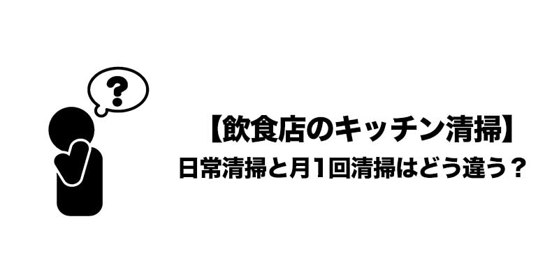 【飲食店のキッチン清掃】日常清掃と月1回清掃はどう違う?