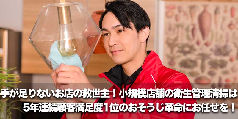 人手が足りないお店の救世主！小規模店舗の衛生管理清掃は5年連続顧客満足度1位のおそうじ革命にお任せを！