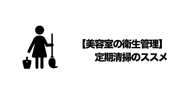 【美容室の衛生管理】定期清掃のススメ