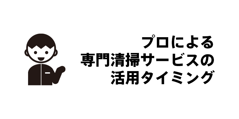 プロによる専門清掃サービスの活用タイミング