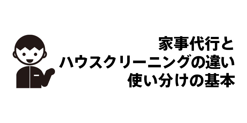 家事代行とハウスクリーニングの違い・使い分けの基本
