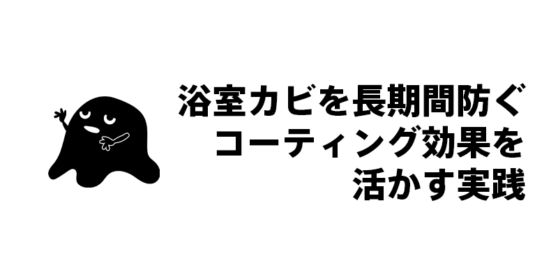 浴室カビを長期間防ぐコーティング効果を活かす実践
